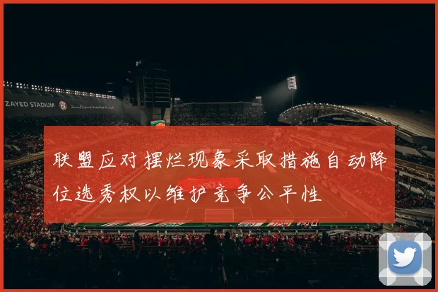 联盟应对摆烂现象采取措施自动降位选秀权以维护竞争公平性