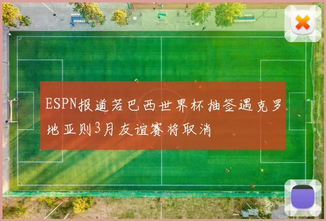 ESPN报道若巴西世界杯抽签遇克罗地亚则3月友谊赛将取消