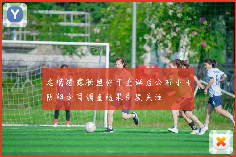 名嘴透露联盟将于圣诞后公布小卡阴阳合同调查结果引发关注