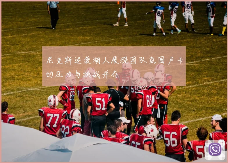 尼克斯逆袭湖人展现团队氛围卢卡的压力与挑战并存