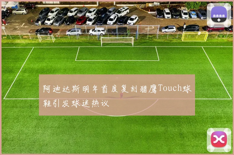 阿迪达斯明年首度复刻猎鹰Touch球鞋引发球迷热议
