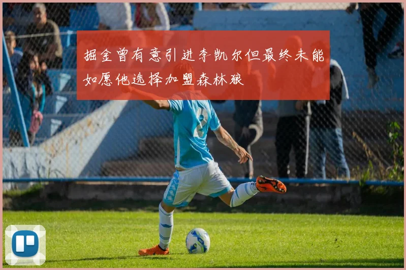 掘金曾有意引进李凯尔但最终未能如愿他选择加盟森林狼