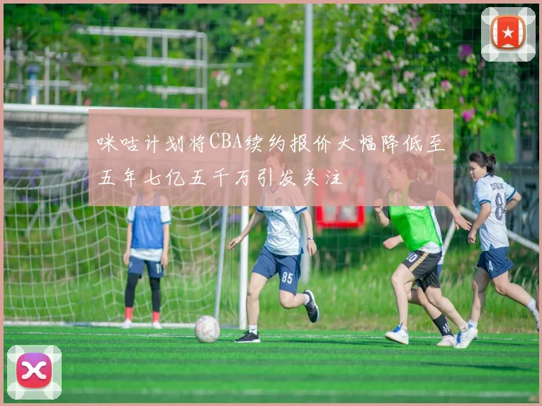 咪咕计划将CBA续约报价大幅降低至五年七亿五千万引发关注
