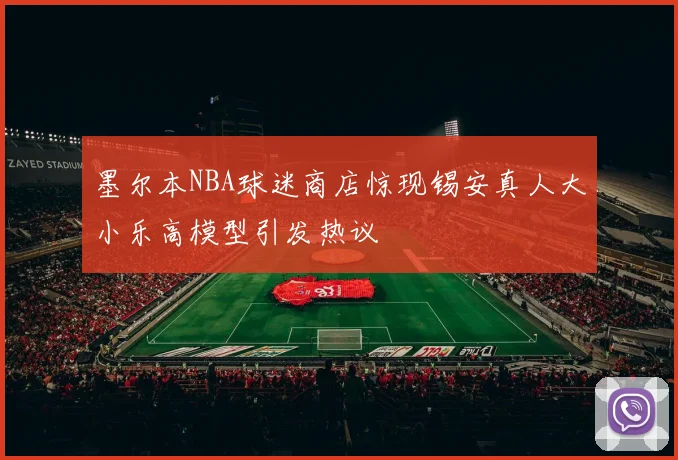 墨尔本NBA球迷商店惊现锡安真人大小乐高模型引发热议