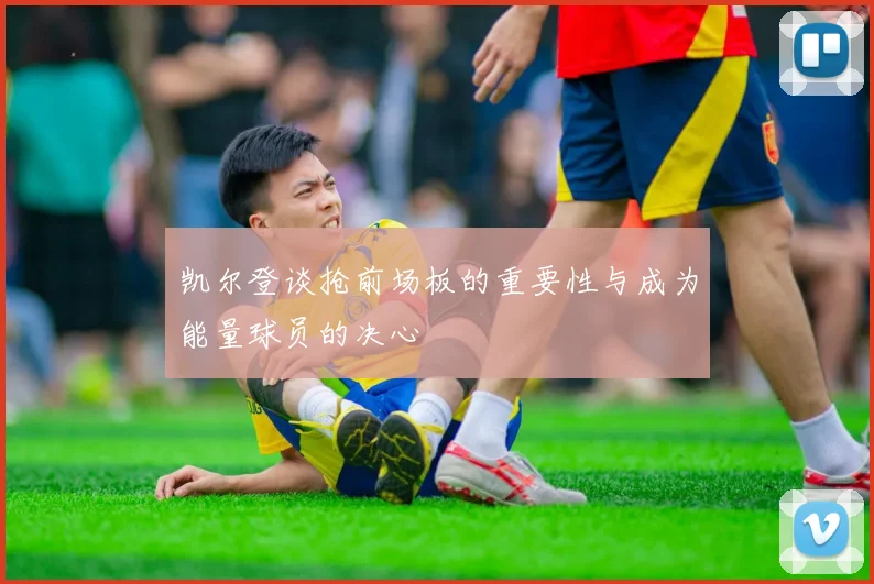 凯尔登谈抢前场板的重要性与成为能量球员的决心