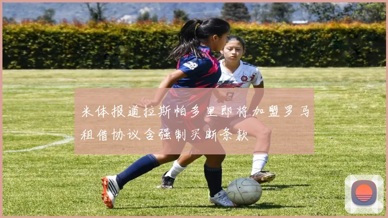 米体报道拉斯帕多里即将加盟罗马租借协议含强制买断条款