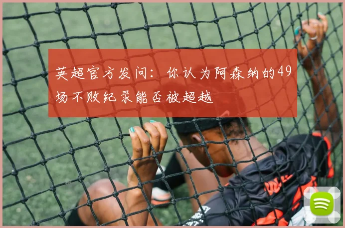 英超官方发问：你认为阿森纳的49场不败纪录能否被超越