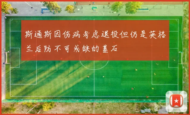 斯通斯因伤病考虑退役但仍是英格兰后防不可或缺的基石