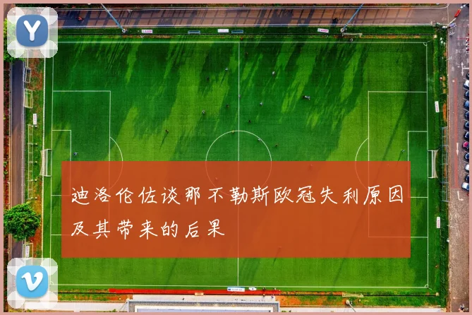 迪洛伦佐谈那不勒斯欧冠失利原因及其带来的后果