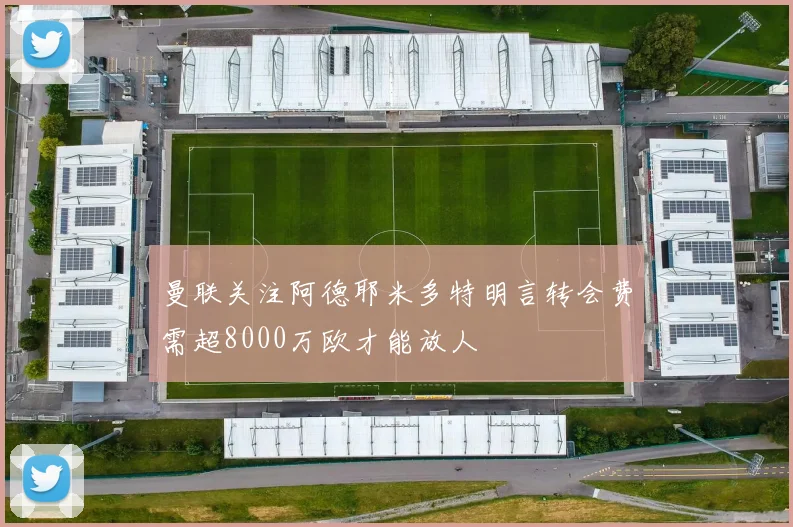 曼联关注阿德耶米多特明言转会费需超8000万欧才能放人