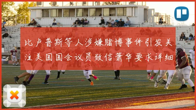 比卢普斯等人涉嫌赌博事件引发关注美国国会议员致信萧华要求详细情况说明